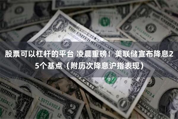 股票可以杠杆的平台 凌晨重磅！美联储宣布降息25个基点（附历次降息沪指表现）