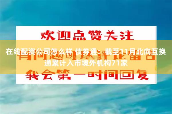 在线配资公司怎么样 债券通：截至11月北向互换通累计入市境外机构71家