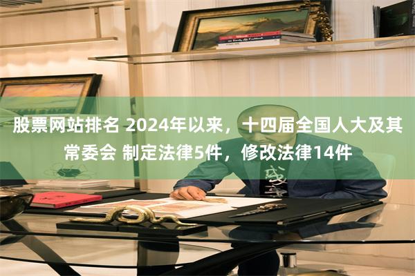 股票网站排名 2024年以来，十四届全国人大及其常委会 制定法律5件，修改法律14件