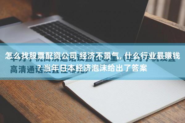 怎么找股票配资公司 经济不景气, 什么行业最赚钱? 当年日本经济泡沫给出了答案