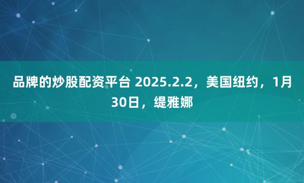 品牌的炒股配资平台 2025.2.2，美国纽约，1月30日，缇雅娜