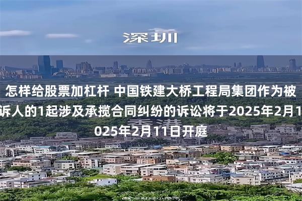 怎样给股票加杠杆 中国铁建大桥工程局集团作为被告/被上诉人的1起涉及承揽合同纠纷的诉讼将于2025年2月11日开庭