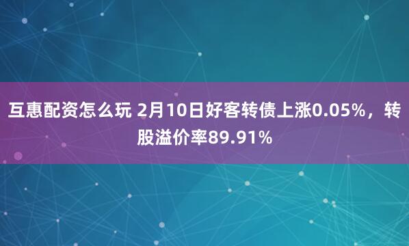 互惠配资怎么玩 2月10日好客转债上涨0.05%，转股溢价率89.91%