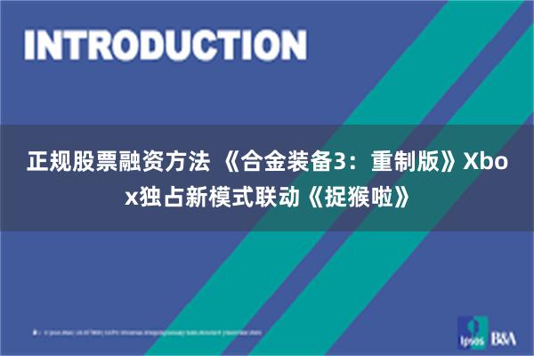 正规股票融资方法 《合金装备3：重制版》Xbox独占新模式联动《捉猴啦》