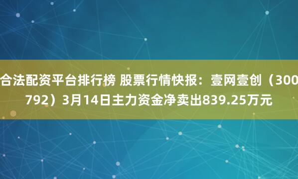 合法配资平台排行榜 股票行情快报：壹网壹创（300792）3月14日主力资金净卖出839.25万元