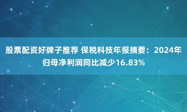 股票配资好牌子推荐 保税科技年报摘要：2024年归母净利润同比减少16.83%